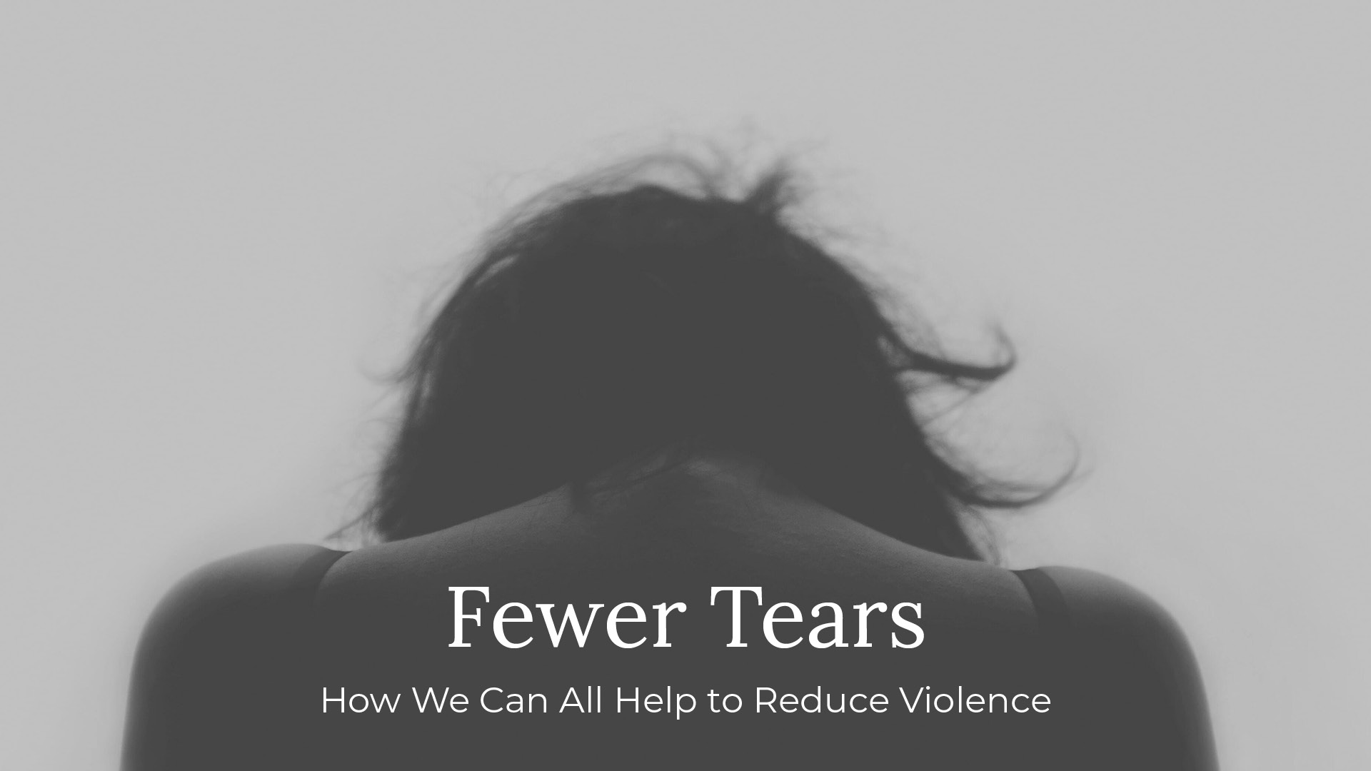 Fewer Tears: How We Can Help to Reduce Violence